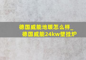 德国威能地暖怎么样_德国威能24kw壁挂炉