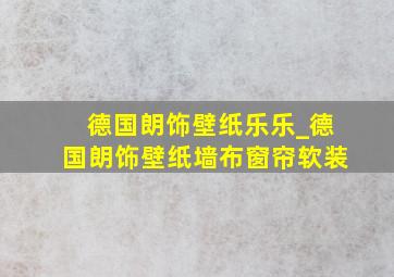 德国朗饰壁纸乐乐_德国朗饰壁纸墙布窗帘软装