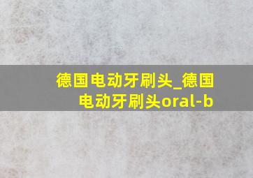 德国电动牙刷头_德国电动牙刷头oral-b