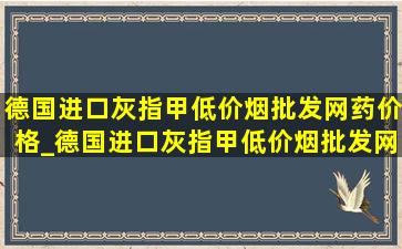 德国进口灰指甲(低价烟批发网)药价格_德国进口灰指甲(低价烟批发网)药