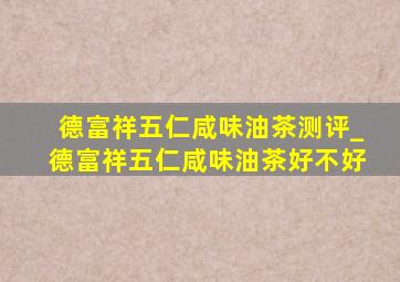 德富祥五仁咸味油茶测评_德富祥五仁咸味油茶好不好