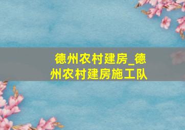 德州农村建房_德州农村建房施工队