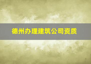 德州办理建筑公司资质