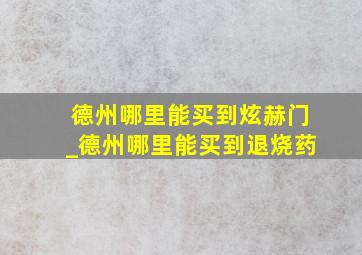 德州哪里能买到炫赫门_德州哪里能买到退烧药