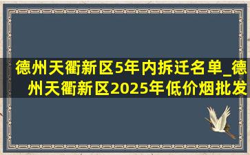 德州天衢新区5年内拆迁名单_德州天衢新区2025年(低价烟批发网)拆迁计划