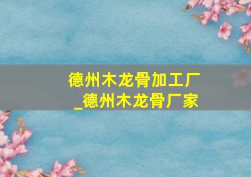 德州木龙骨加工厂_德州木龙骨厂家