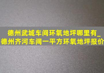 德州武城车间环氧地坪哪里有_德州齐河车间一平方环氧地坪报价