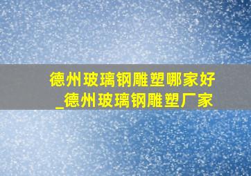 德州玻璃钢雕塑哪家好_德州玻璃钢雕塑厂家