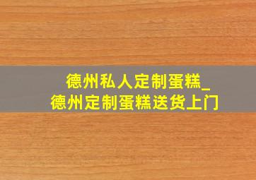 德州私人定制蛋糕_德州定制蛋糕送货上门