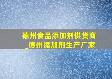 德州食品添加剂供货商_德州添加剂生产厂家