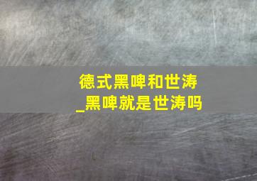 德式黑啤和世涛_黑啤就是世涛吗