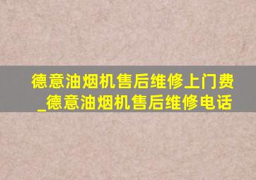 德意油烟机售后维修上门费_德意油烟机售后维修电话