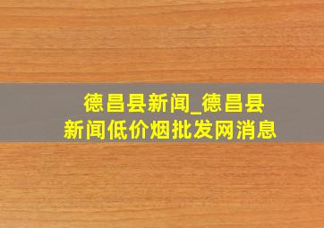 德昌县新闻_德昌县新闻(低价烟批发网)消息