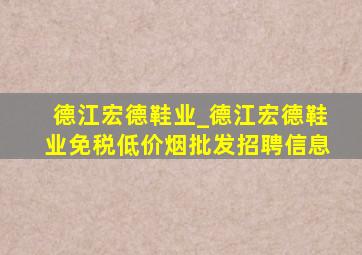 德江宏德鞋业_德江宏德鞋业(免税低价烟批发)招聘信息