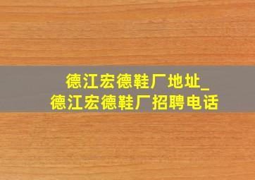 德江宏德鞋厂地址_德江宏德鞋厂招聘电话