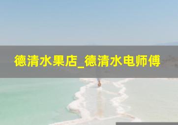 德清水果店_德清水电师傅