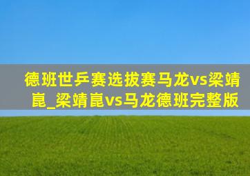 德班世乒赛选拔赛马龙vs梁靖崑_梁靖崑vs马龙德班完整版