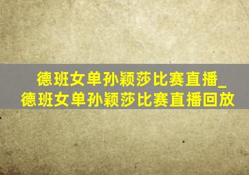 德班女单孙颖莎比赛直播_德班女单孙颖莎比赛直播回放