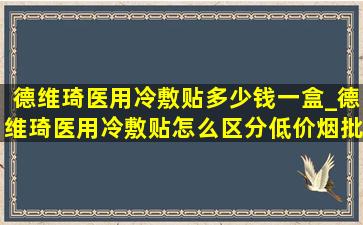 德维琦医用冷敷贴多少钱一盒_德维琦医用冷敷贴怎么区分(低价烟批发网)