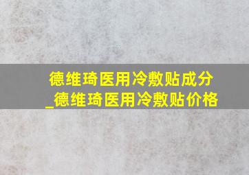 德维琦医用冷敷贴成分_德维琦医用冷敷贴价格