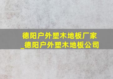 德阳户外塑木地板厂家_德阳户外塑木地板公司