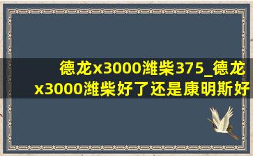 德龙x3000潍柴375_德龙x3000潍柴好了还是康明斯好了