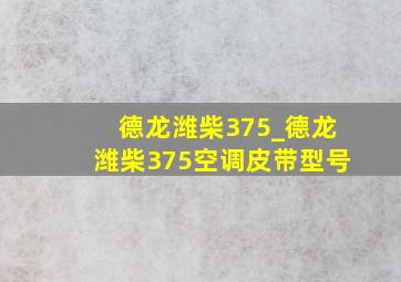 德龙潍柴375_德龙潍柴375空调皮带型号