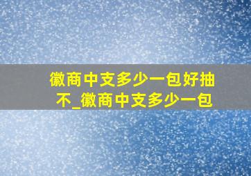 徽商中支多少一包好抽不_徽商中支多少一包