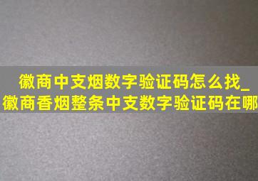 徽商中支烟数字验证码怎么找_徽商香烟整条中支数字验证码在哪