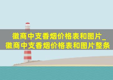 徽商中支香烟价格表和图片_徽商中支香烟价格表和图片整条