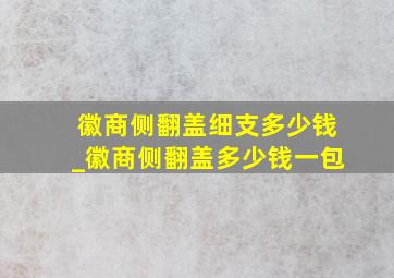 徽商侧翻盖细支多少钱_徽商侧翻盖多少钱一包