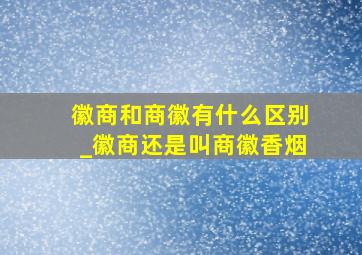 徽商和商徽有什么区别_徽商还是叫商徽香烟