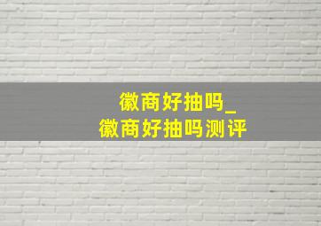 徽商好抽吗_徽商好抽吗测评