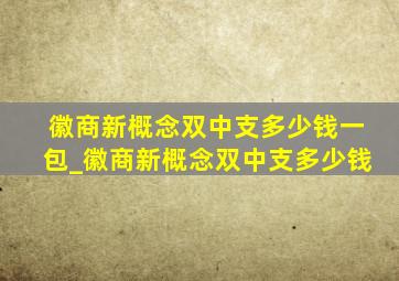 徽商新概念双中支多少钱一包_徽商新概念双中支多少钱