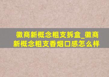 徽商新概念粗支拆盒_徽商新概念粗支香烟口感怎么样