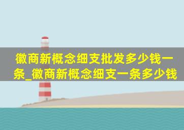 徽商新概念细支批发多少钱一条_徽商新概念细支一条多少钱