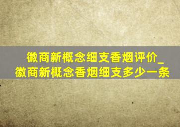 徽商新概念细支香烟评价_徽商新概念香烟细支多少一条