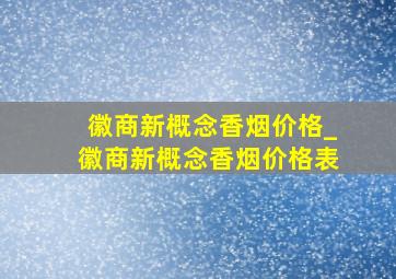 徽商新概念香烟价格_徽商新概念香烟价格表