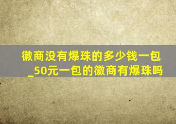 徽商没有爆珠的多少钱一包_50元一包的徽商有爆珠吗