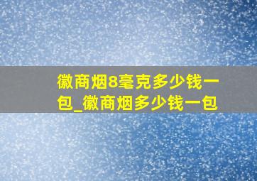 徽商烟8毫克多少钱一包_徽商烟多少钱一包