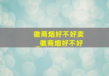 徽商烟好不好卖_徽商烟好不好