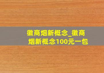 徽商烟新概念_徽商烟新概念100元一包