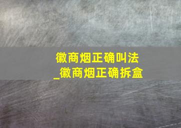 徽商烟正确叫法_徽商烟正确拆盒