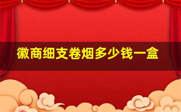 徽商细支卷烟多少钱一盒