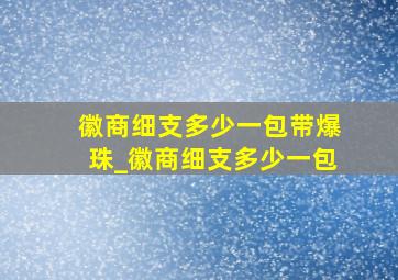 徽商细支多少一包带爆珠_徽商细支多少一包