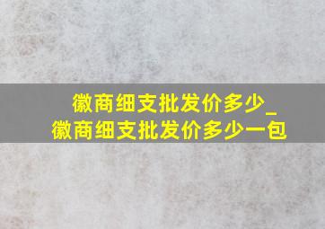 徽商细支批发价多少_徽商细支批发价多少一包