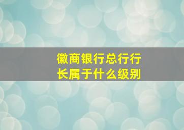 徽商银行总行行长属于什么级别