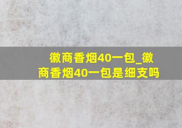 徽商香烟40一包_徽商香烟40一包是细支吗