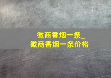 徽商香烟一条_徽商香烟一条价格