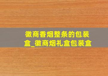 徽商香烟整条的包装盒_徽商烟礼盒包装盒